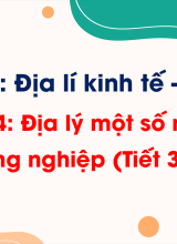 Phần 3 - Bài 24 Địa lí một số ngành công nghiệp (Tiết 3, 4)